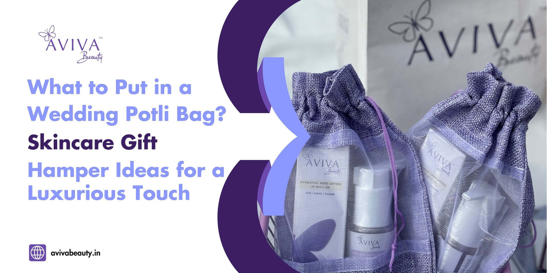 What to Put in a Wedding Potli Bag? Skincare Gift Hamper Ideas for a Luxurious Touch